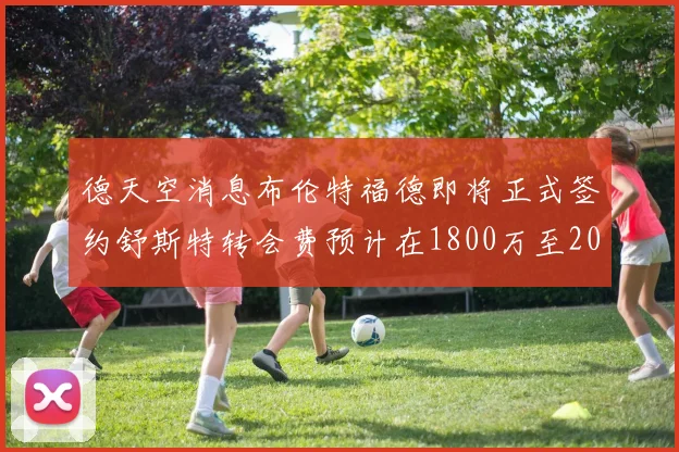 德天空消息布伦特福德即将正式签约舒斯特转会费预计在1800万至2000万欧元之间