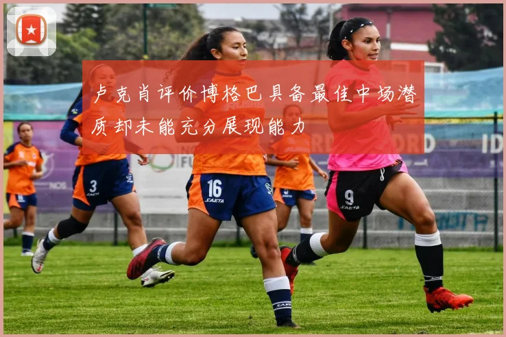 卢克肖评价博格巴具备最佳中场潜质却未能充分展现能力