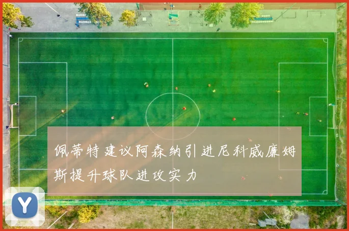 佩蒂特建议阿森纳引进尼科威廉姆斯提升球队进攻实力