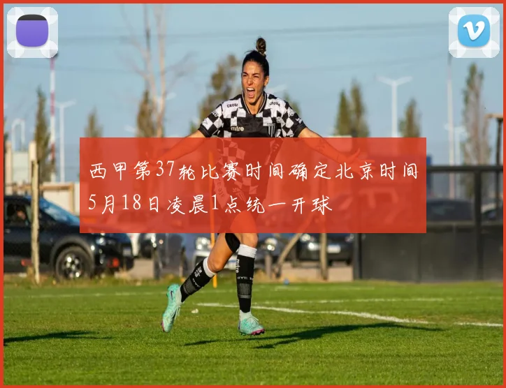 西甲第37轮比赛时间确定北京时间5月18日凌晨1点统一开球